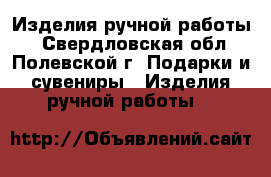 Изделия ручной работы. - Свердловская обл., Полевской г. Подарки и сувениры » Изделия ручной работы   